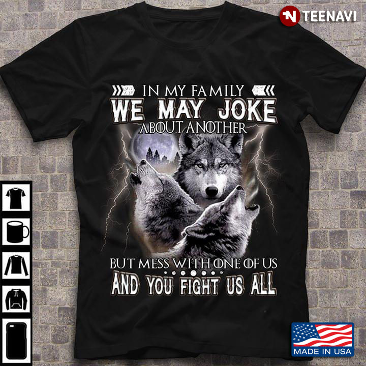 In My Family We May Joke About Another But Mess With One Of Us And You Fight Us All Wolf