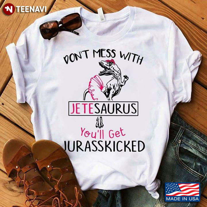 Don't Mess With Jetesaurus You'll Get Jurasskicked Dinosaur Ballerina Ballet T-Shirt