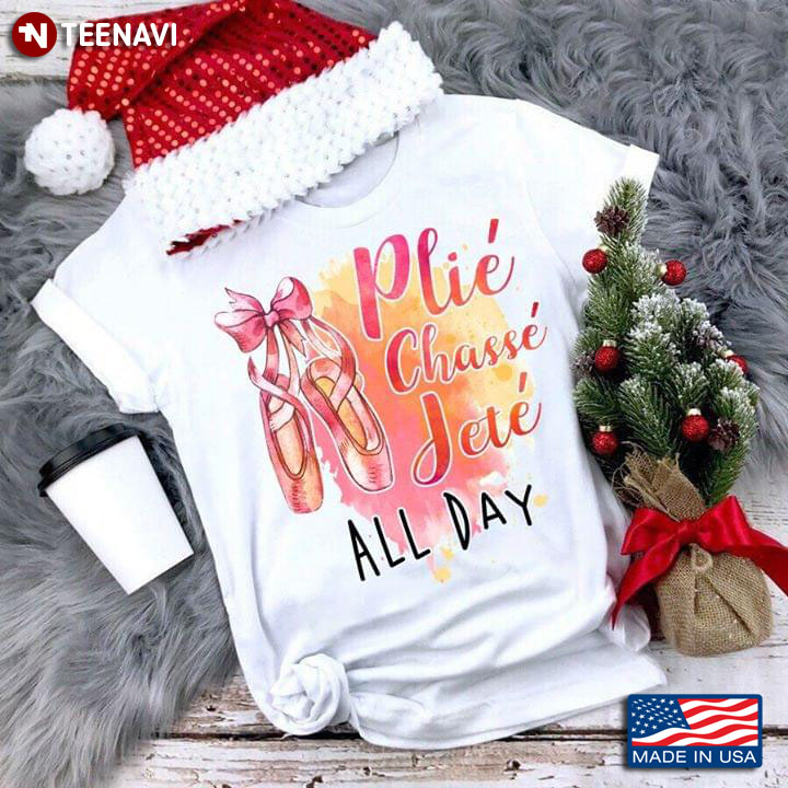 Plie Chasse Jete All Day Pointe Shoes Ballet Lovers T-Shirt