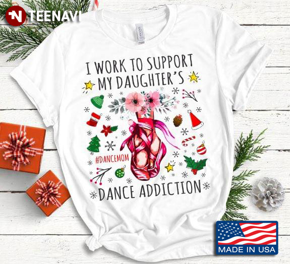 I Work To Support My Daughter's Dance Addiction Dance Mom Ballet Christmas T-Shirt