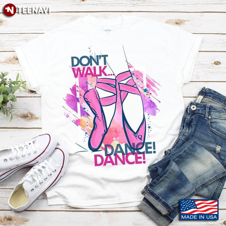 Don't Walk Dance Dance Pointe Shoes Ballet Lovers T-Shirt