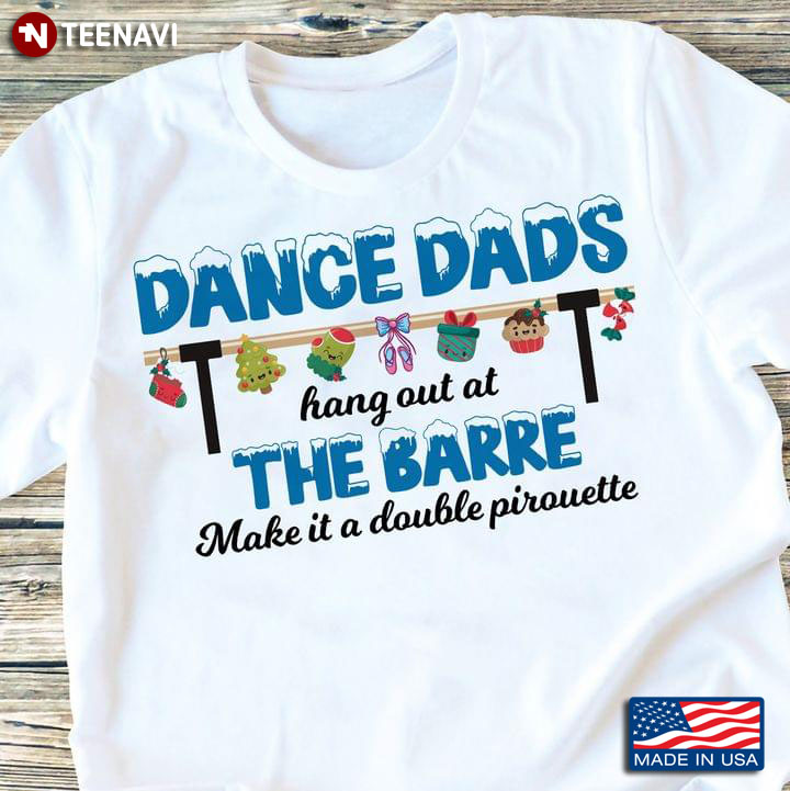 Dance Dads Hang Out At The Barre Make It A Double Pirouette Ballet Christmas T-Shirt