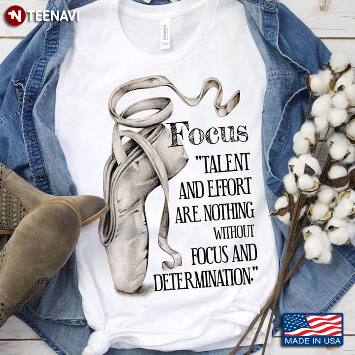 Focus Talent And Effort Are Nothing Without Focus And Determination Ballet T-Shirt