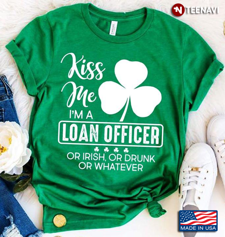 Kiss Me I'm A Loan Officer Or Irish Or Drunk Or Whatever Clovers