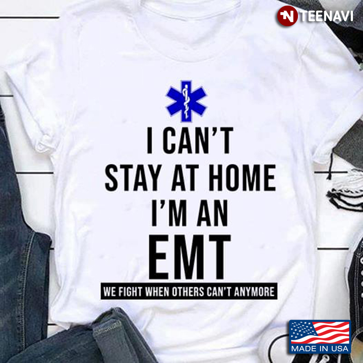 I Can't Stay At Home I'm An EMT We Fight When Others Can't Anymore