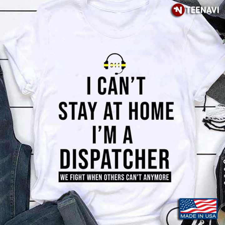 I Can't Stay At Home I'm A Dispatcher We Fight When Others Can't Anymore