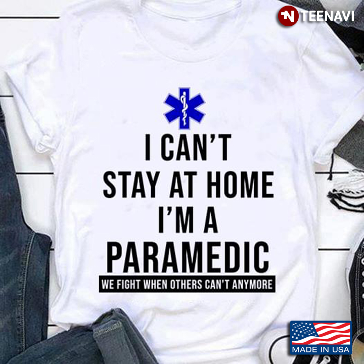 I Can't Stay At Home I'm A Paramedic We Fight When Others Can't Anymore