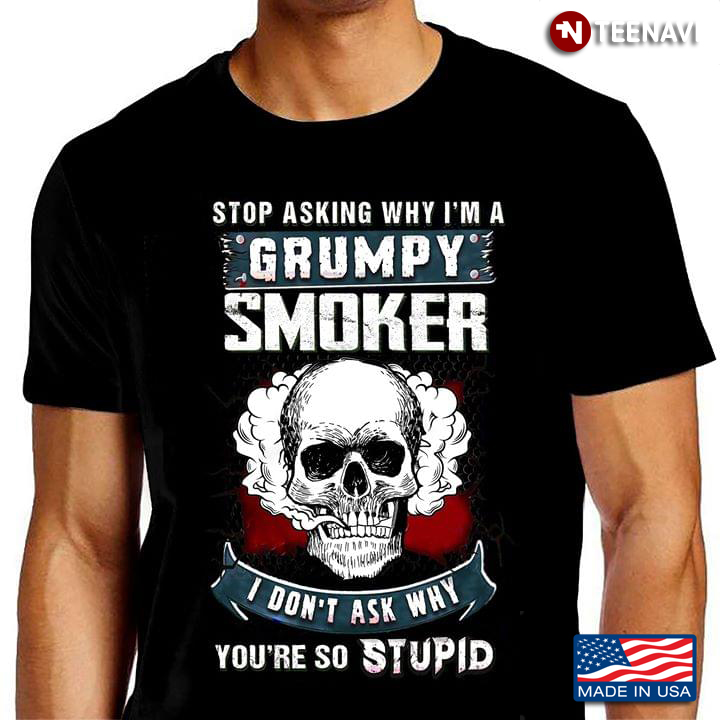 Stop Asking Why I'm A Grumpy Smoker I Don't Ask Why You're So Stupid Skull