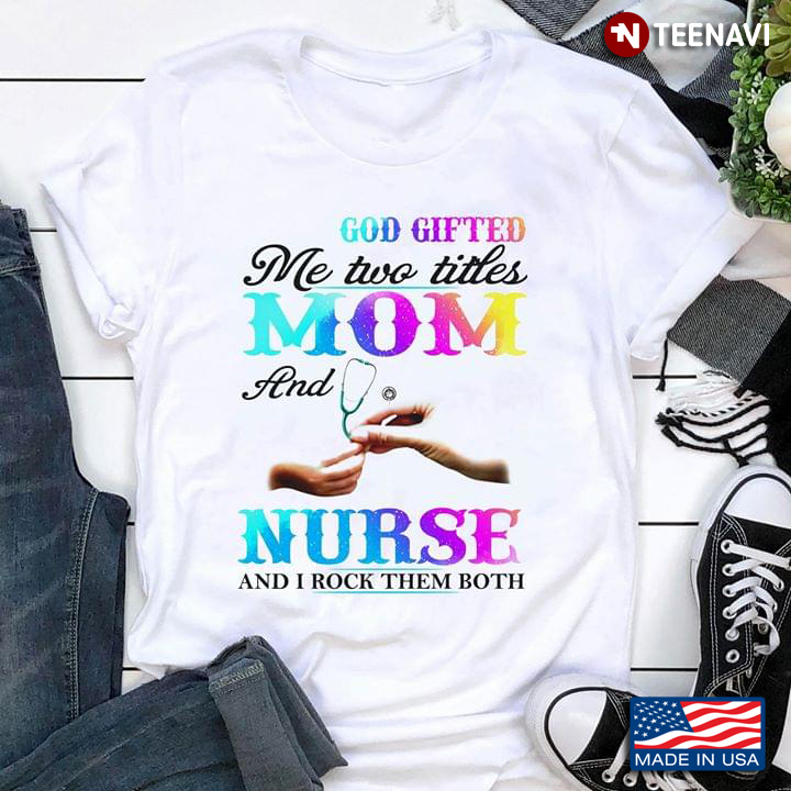 God Gifted Me Two Titles Mom And Nurse And I Rock Them Both