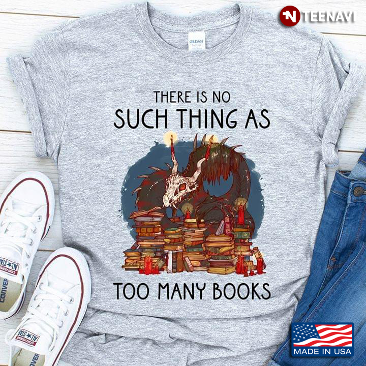 There Is No Such Thing As Too Many Books Dragon And Books Reading Lovers