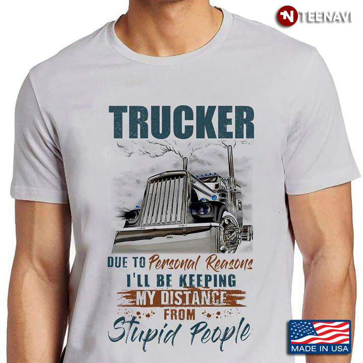 Trucker Due To Personal Reasons Ill Be Keeping My Distance From Stupid People