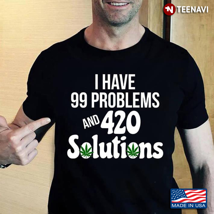I Have 99 Problems And 420 Solutions Cannabis