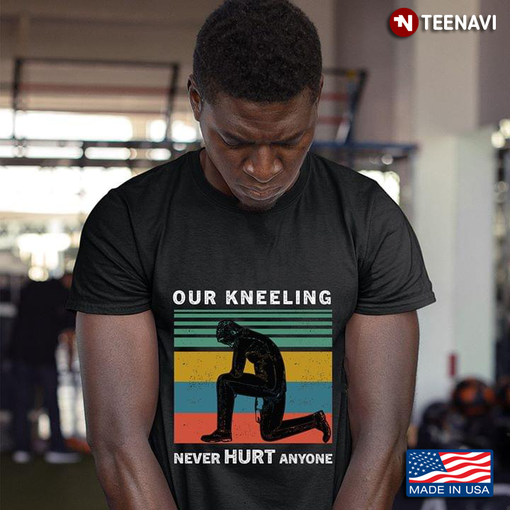 Our Kneeling Never Hurt Anyone A Man Kneels Vintage