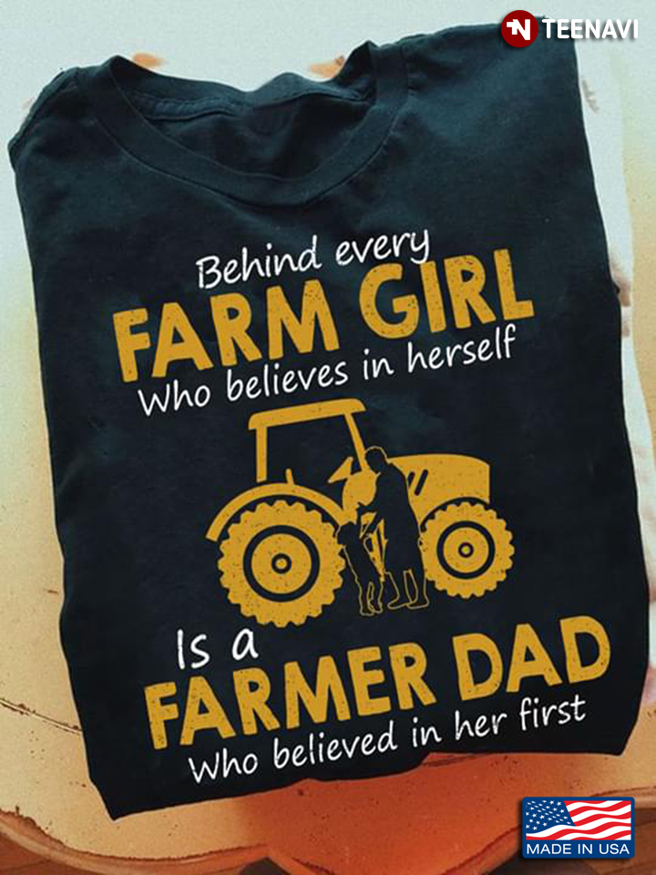 Farm Behind Every Farm Girl Who Believes In Herself Is A Farmer Dad Who Believed In Her First