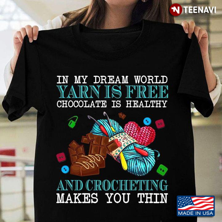 In My Dream World Yarn Is Free Chocolate Is Healthy And Crocheting Makes You Thin