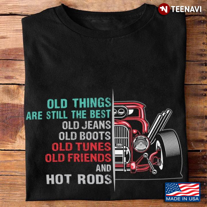Old Things Are Still The Best Old Jeans Old Boots Old Tunes Old Friends And Hot Rods