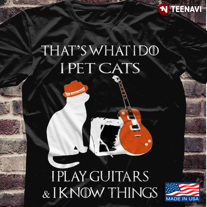 That's What I Do I Pet Cats I Play Guitars And I Know Things Pet And Guitar