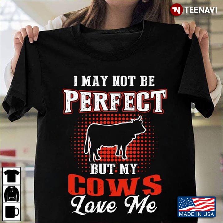 I May Not Be Perfect But My Cows Love Me Cow