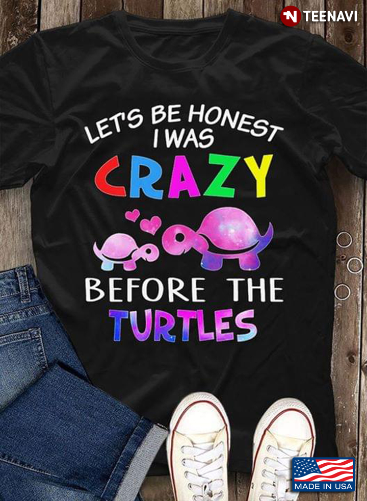 Let's Be Honest I Was Crazy Before The Turtles