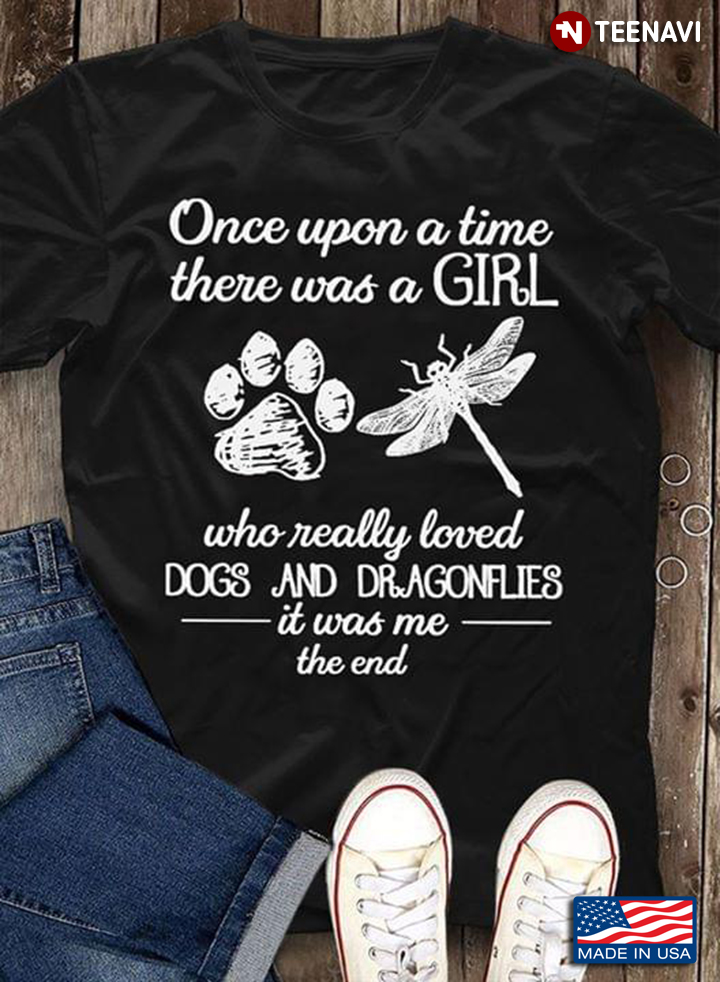 Once Upon A Time There Was A Girl Who Really Loved Dogs And Dragonflies It Was Me The End