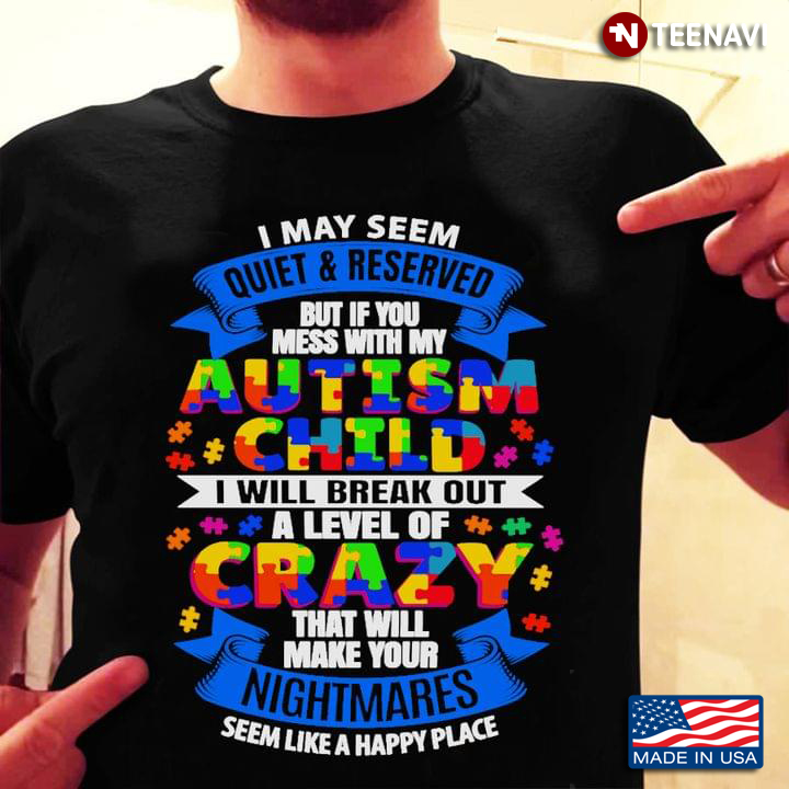 I May Seem Quiet And Reserved But If You Mess With My Autism Child I Will Break Out A Level Of Crazy