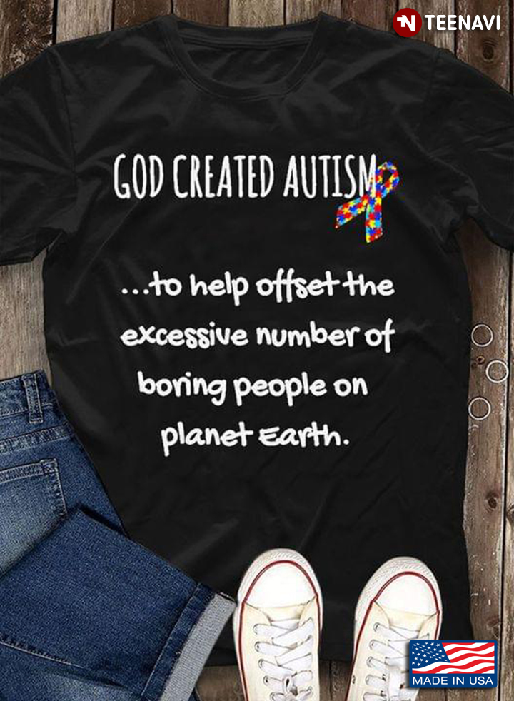 God Created Autism To Help Offset The Excessive Number Of Boring People On Planet Earth Autism