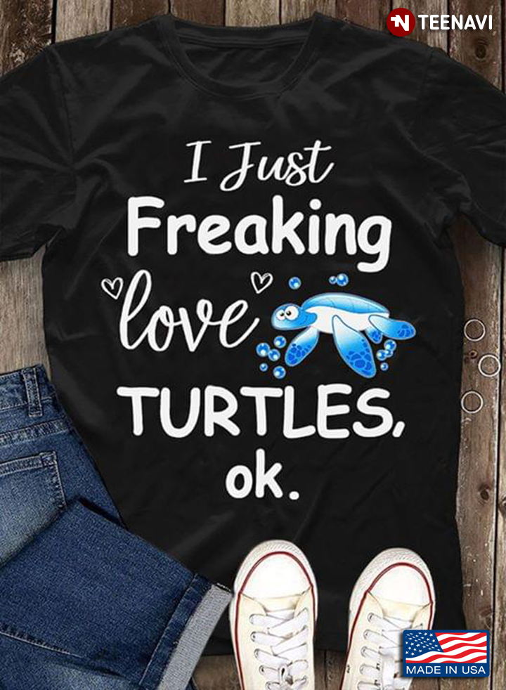 I Just Freaking Love Turtles OK Turtle