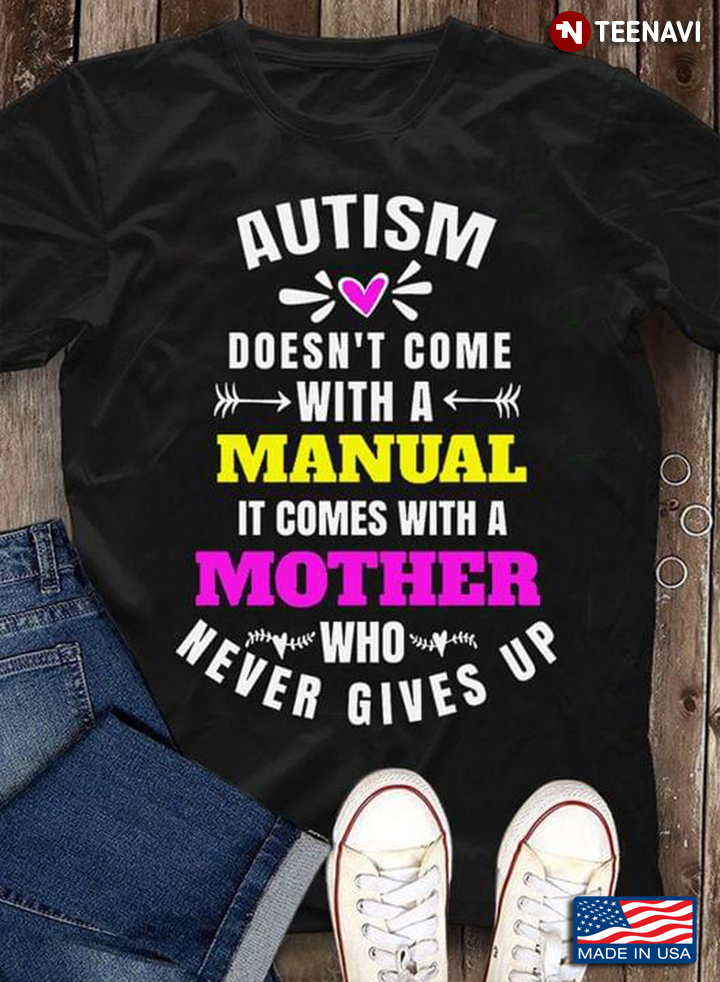 Autism Doesn't Come With A Manual It Comes With A Mother Who Never Gives Up