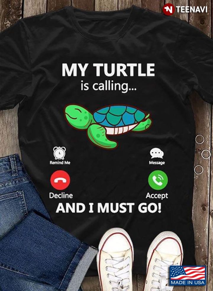 My Turtle Is Calling And I Must Go Turtle