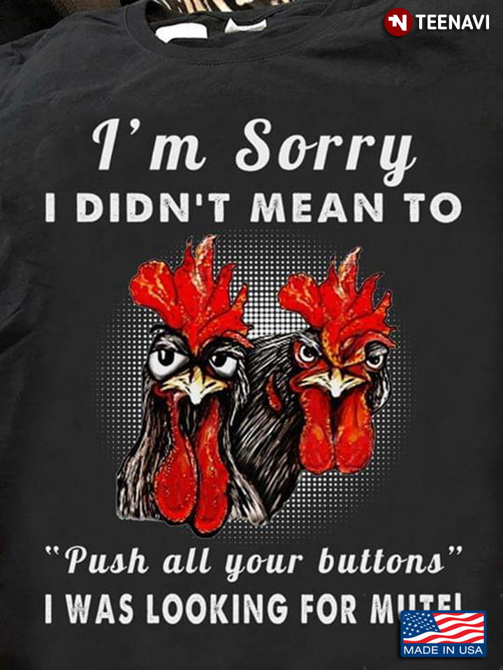 I'm Sorry I Didn't Mean To Push All Your Buttons I Was Looking For Mute Rooster