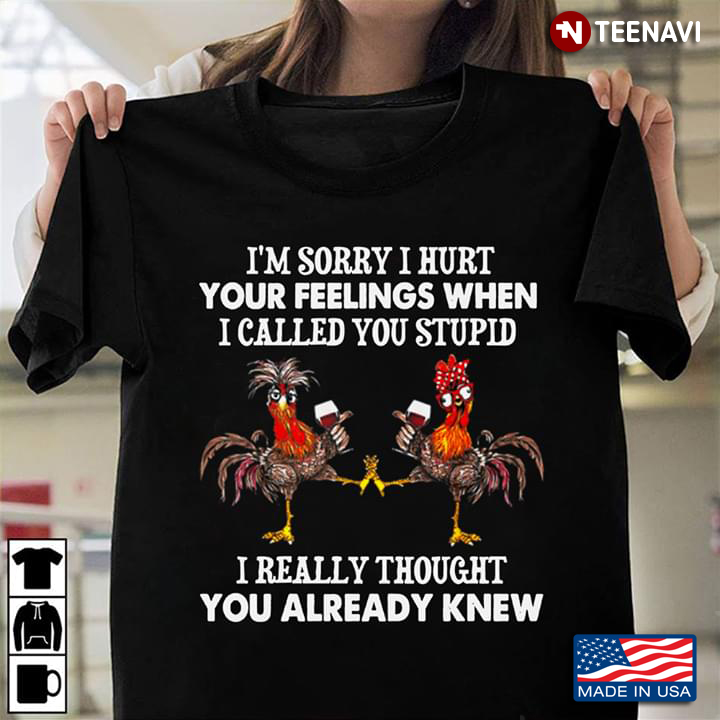 I'm Sorry I Hurt Your Feelings When I Called You Stupid I Really Thought You Already Knew Roosters