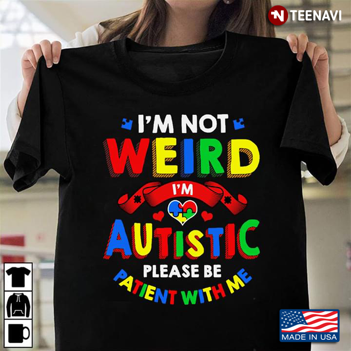 I'm Not Weird I'm Autistic Please Be Patient With Me Autism Awareness