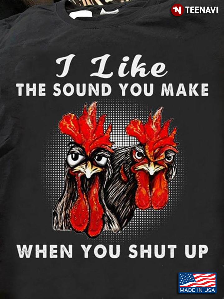 I Like The Sound You Make When You Shut Up Two Roosters