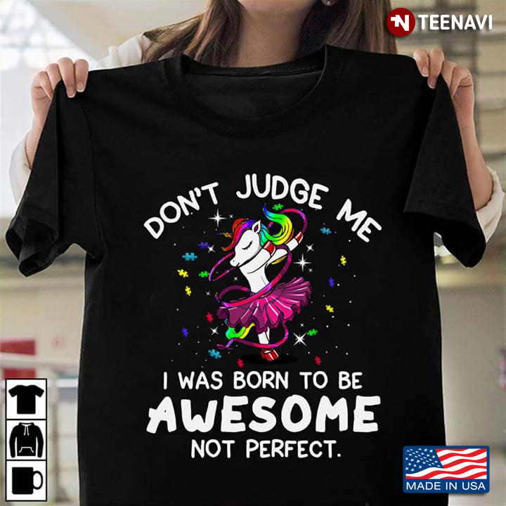 Don't Judge Me I Was Born To Be Awesome Not Perfect Unicorn Ballet