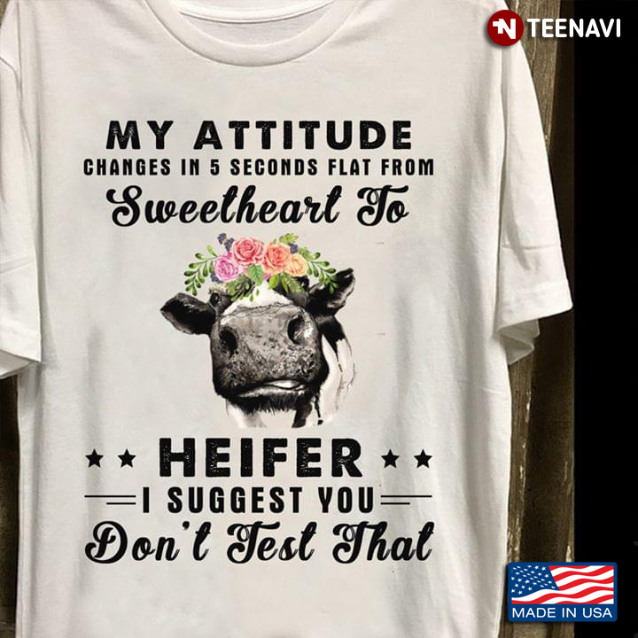 My Attitude Changes In 5 Seconds Flat From Sweetheart To Heifer I Suggest You Don't Test That Heifer