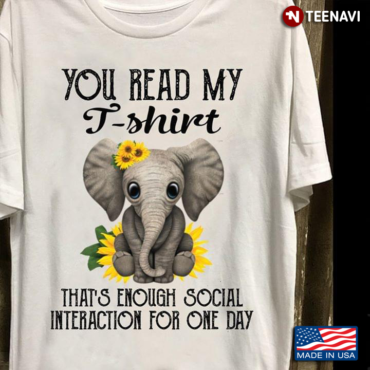 You Read My T Shirt That's Enough Social Interaction For One Day Elephant With Sunflowers