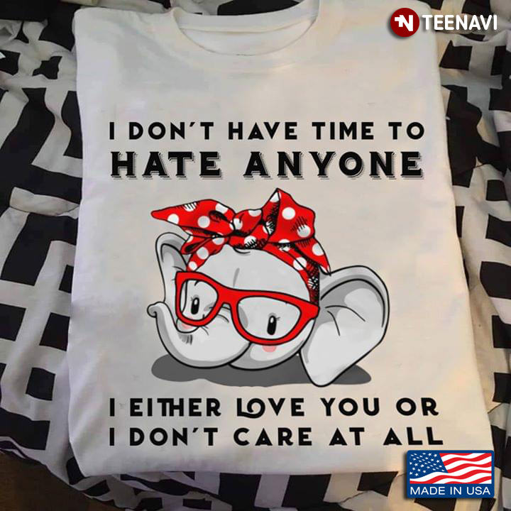 I Don't Have Time To Hate Anyone I Either Love You Or I Don't Care At All Elephant With Bandana