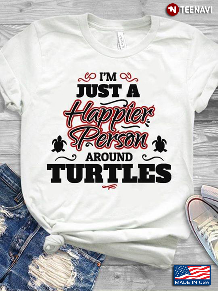 Turtle I'm Just A Happier Person Around Turtles