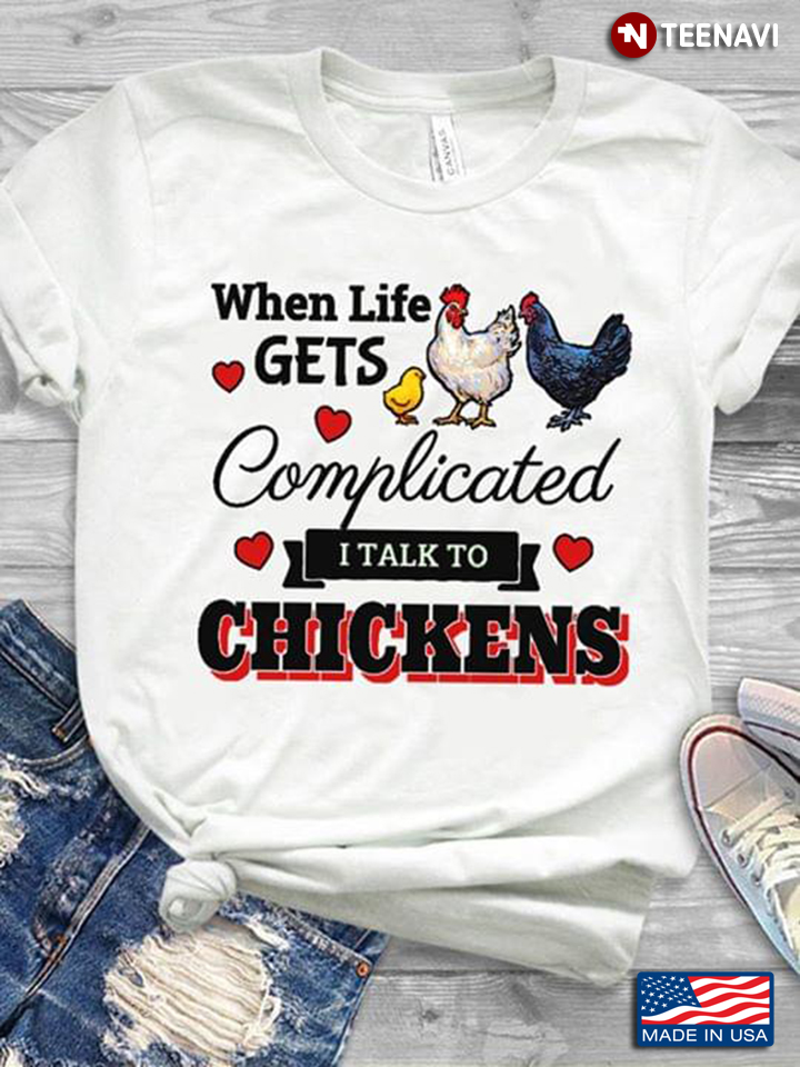 Chicken When Life Gets Complicated I Talk To Chickens