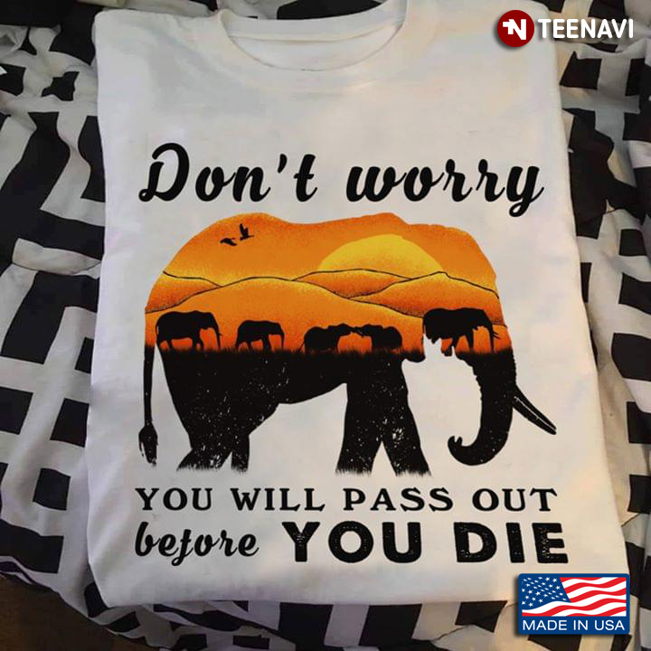 Don't Worry You Will Pass Out Before You Die Elephants