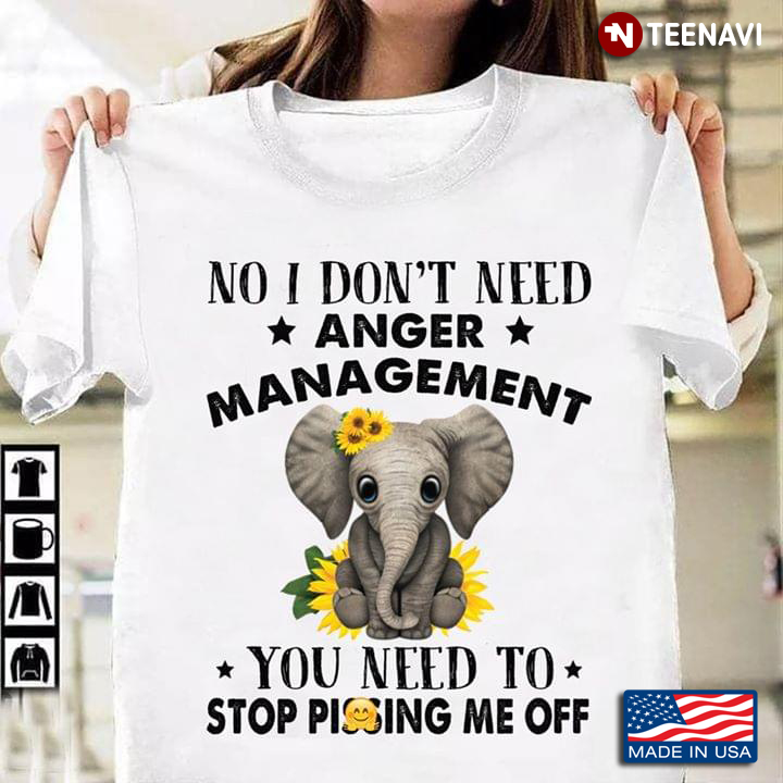 No I Don't Need Anger Management You Need To Stop Pissing Me Off Elephant With Sunflowers