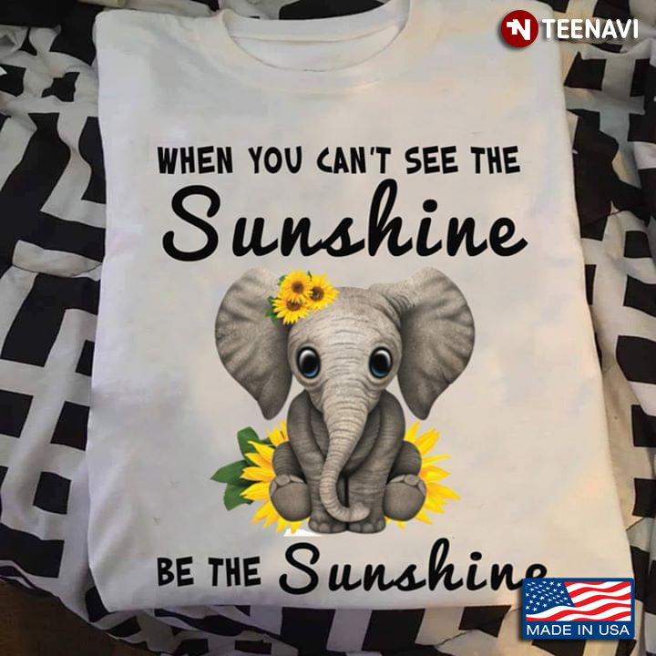 When You Can't See The Sunshine Be The Sunshine Elephant With Sunflower