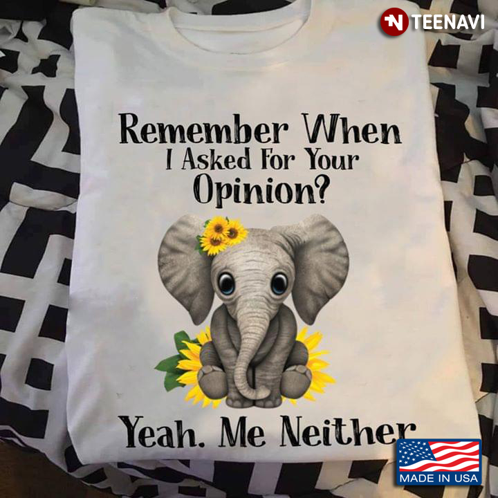 Remember When I Asked For Your Opinion Yeah Me Neither Elephant With Sunflowers
