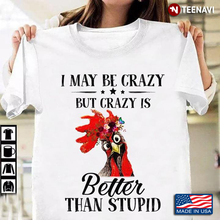 I May Be Crazy But Crazy Is Better Than Stupid Rooster