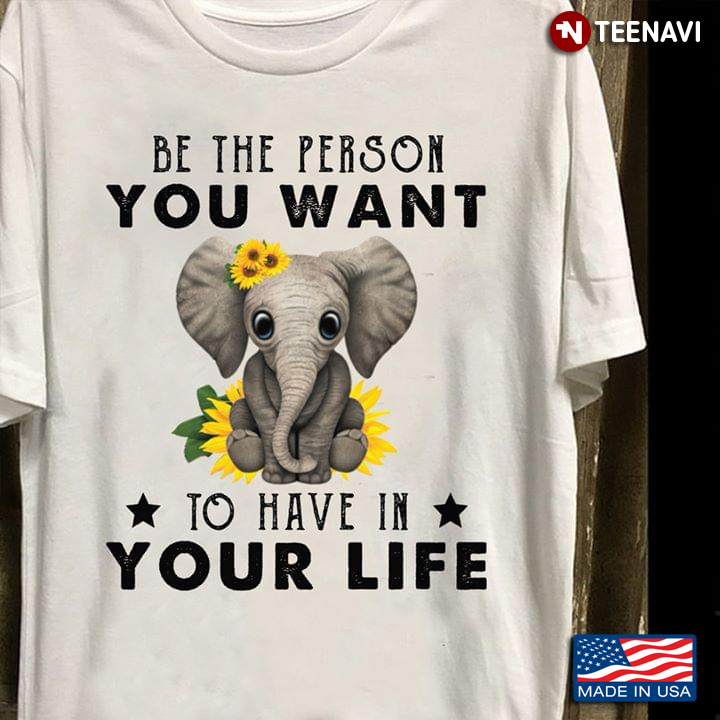Be The Person You Want To Have In Your Life Elephant With Sunflowers