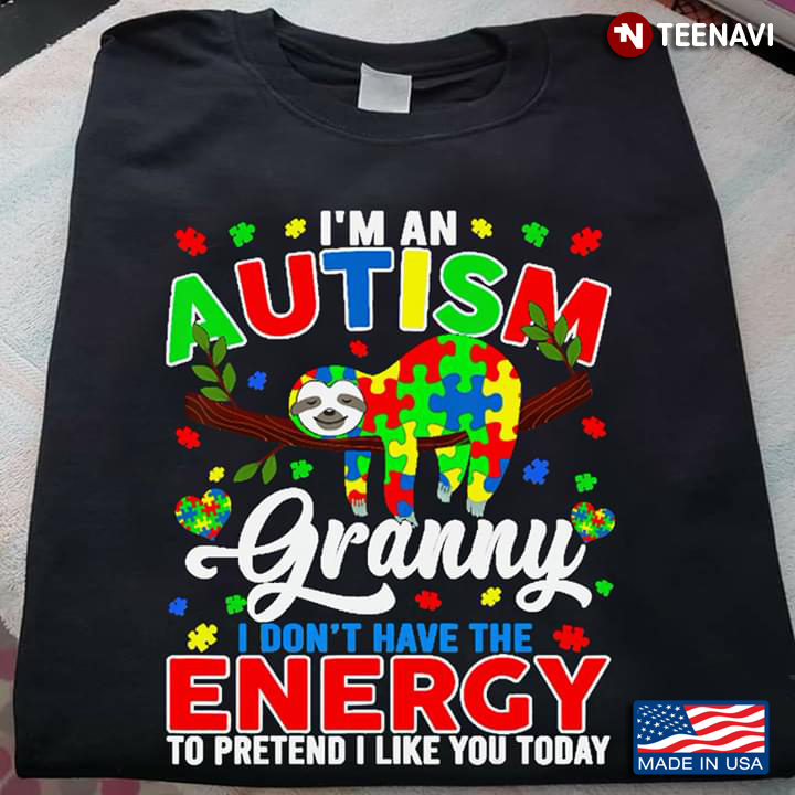 I'm An Autism Granny I Don't Have The Energy To Pretend I Like You Today Sloth Autism Awareness