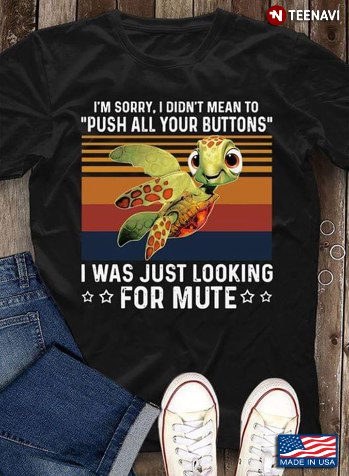 I'm Sorry I Didn't Mean To Push All Your Buttons I Was Just Looking For Mute Turtle Vintage