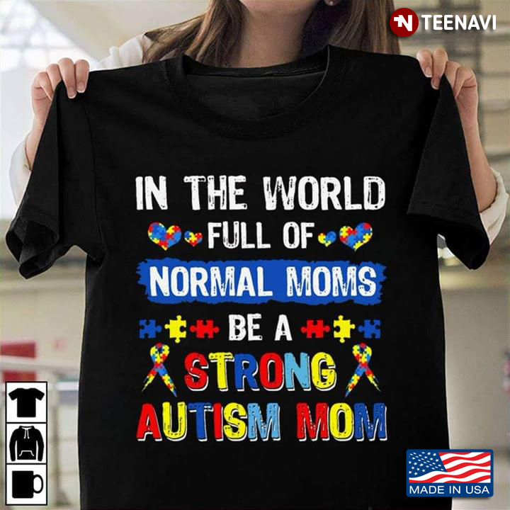 In The World Full Of Normal Moms Be A Strong Autism Mom Autism Awareness
