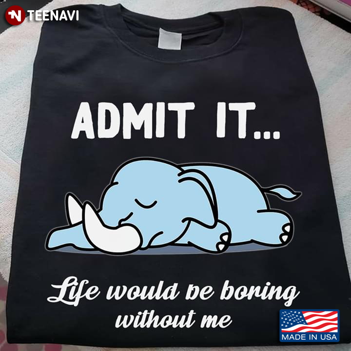 Admit It Life Would Be Boring Without Me Elephant