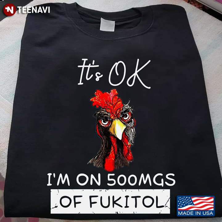 It's OK I'm On 500MGS Of Fukitol Rooster
